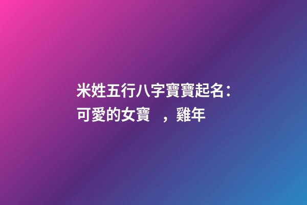 米姓五行八字寶寶起名：可愛的女寶，雞年